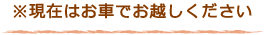 現在はお車でお越しください