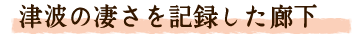 津波の凄さを記録した廊下