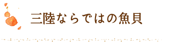 三陸ならではの魚貝