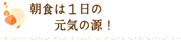 朝食は１日の元気の源！