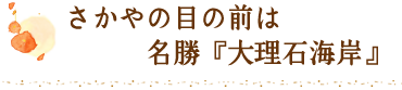 さかやの目の前は名勝『大理石海岸』